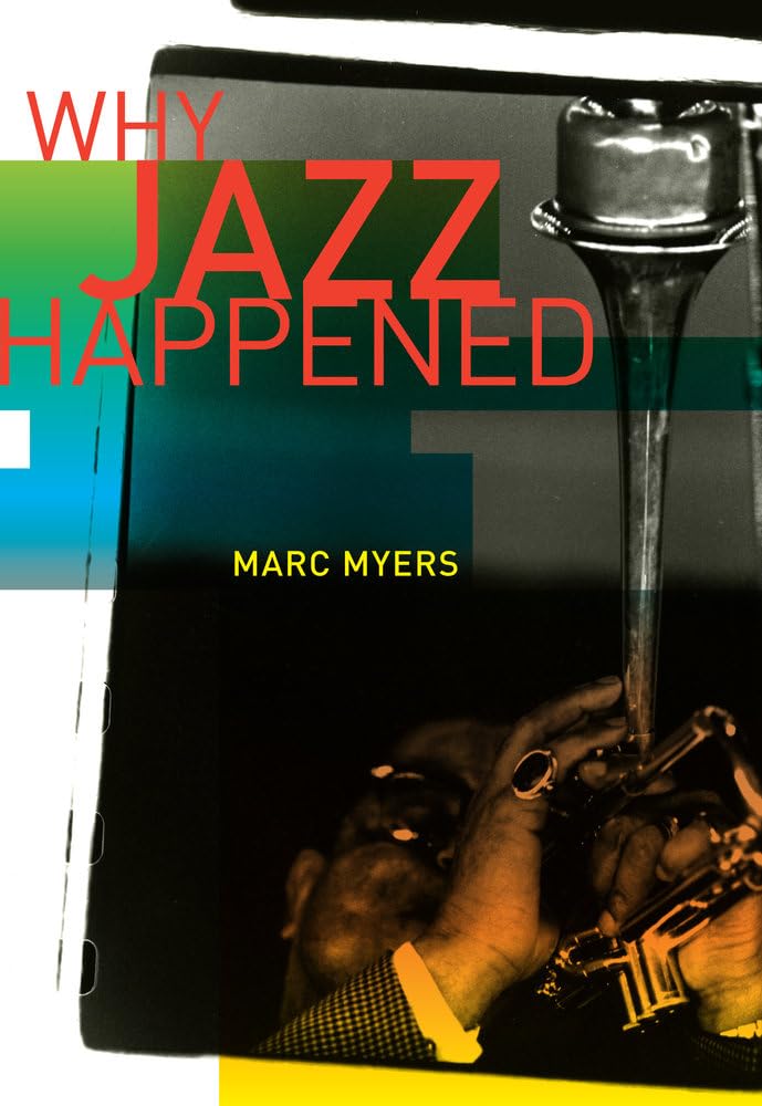 Why Jazz Happened: Myers, Marc: 9780520268784: Amazon.com: Books